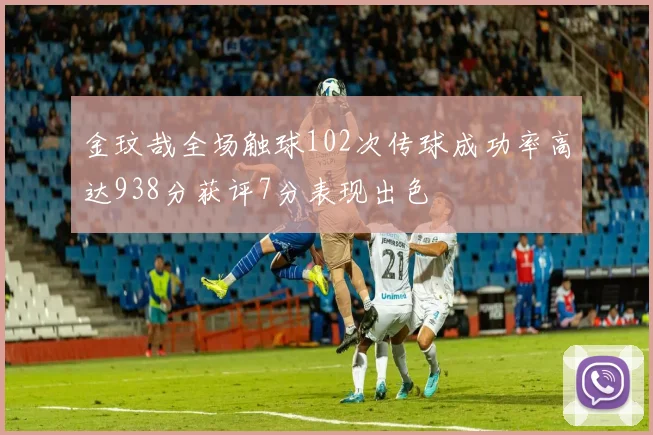 金玟哉全场触球102次传球成功率高达938分获评7分表现出色
