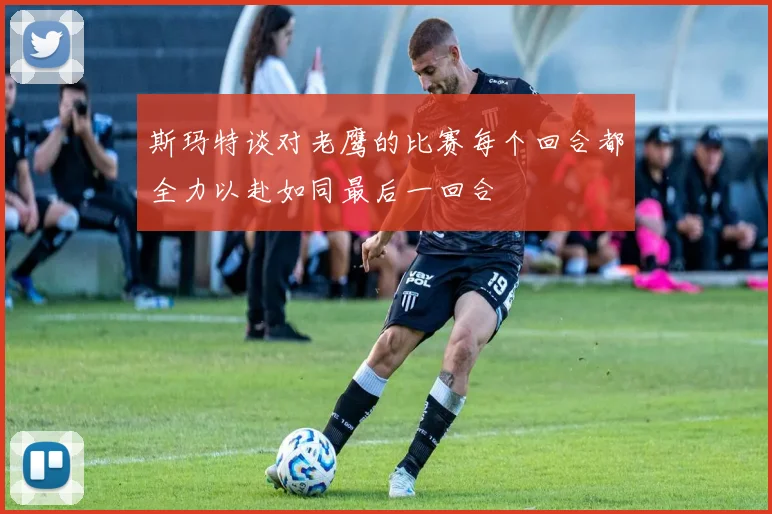 斯玛特谈对老鹰的比赛每个回合都全力以赴如同最后一回合