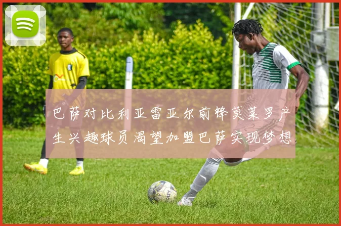 巴萨对比利亚雷亚尔前锋莫莱罗产生兴趣球员渴望加盟巴萨实现梦想