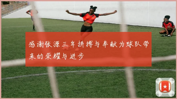 感谢张源三年拼搏与奉献为球队带来的荣耀与进步