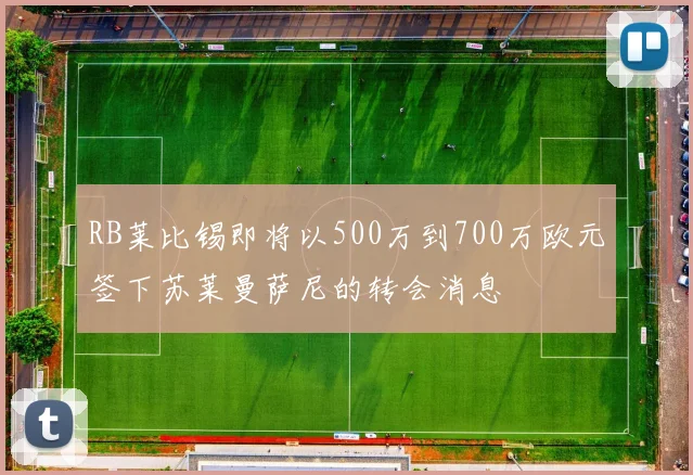 RB莱比锡即将以500万到700万欧元签下苏莱曼萨尼的转会消息