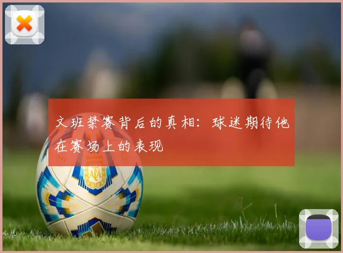 文班禁赛背后的真相：球迷期待他在赛场上的表现