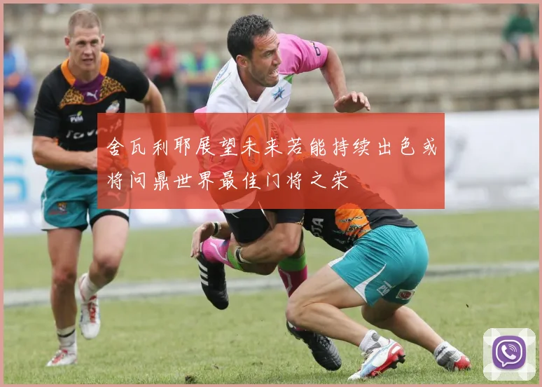舍瓦利耶展望未来若能持续出色或将问鼎世界最佳门将之荣